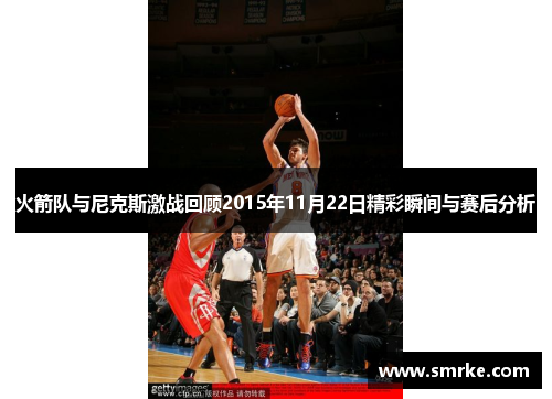 火箭队与尼克斯激战回顾2015年11月22日精彩瞬间与赛后分析