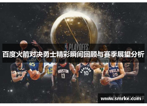 百度火箭对决勇士精彩瞬间回顾与赛季展望分析